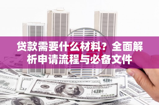 合山贷款需要什么材料？全面解析申请流程与必备文件