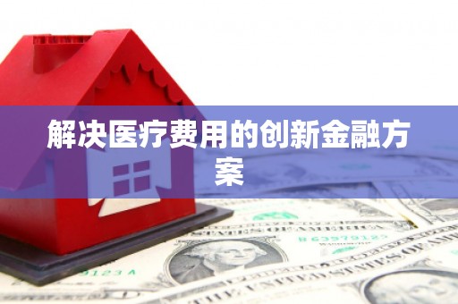 合山解决医疗费用的创新金融方案