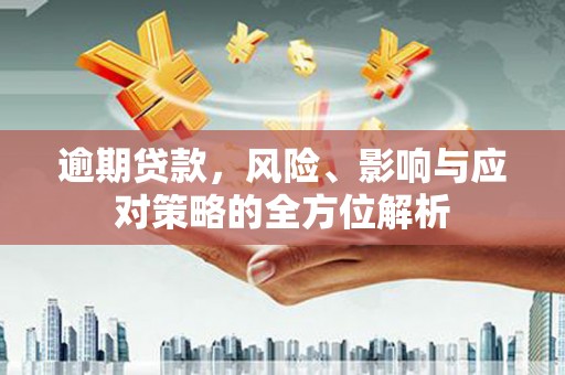 合山逾期贷款，风险、影响与应对策略的全方位解析