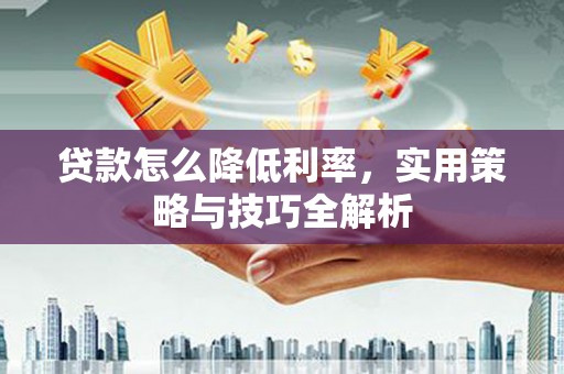 合山贷款怎么降低利率，实用策略与技巧全解析
