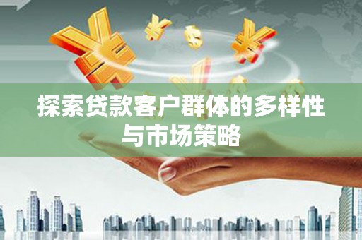 合山探索贷款客户群体的多样性与市场策略