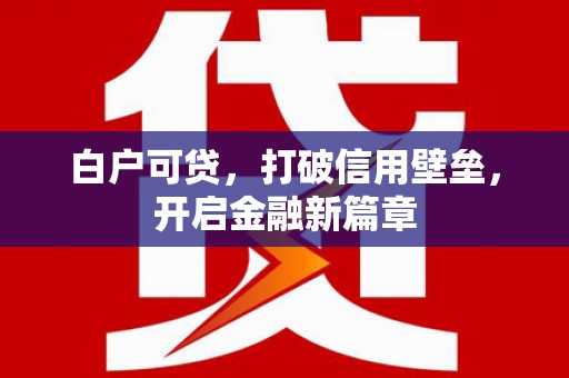合山白户可贷，打破信用壁垒，开启金融新篇章