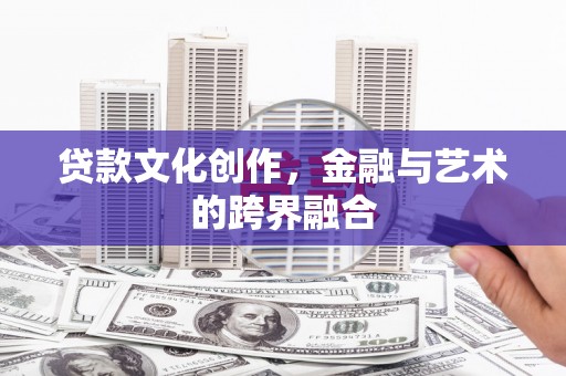 合山贷款文化创作，金融与艺术的跨界融合