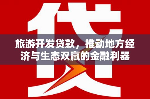 合山旅游开发贷款，推动地方经济与生态双赢的金融利器