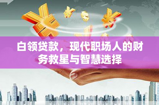 合山白领贷款，现代职场人的财务救星与智慧选择