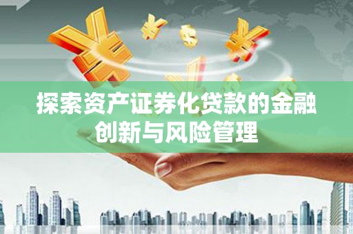 合山探索资产证券化贷款的金融创新与风险管理