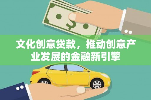 合山文化创意贷款，推动创意产业发展的金融新引擎