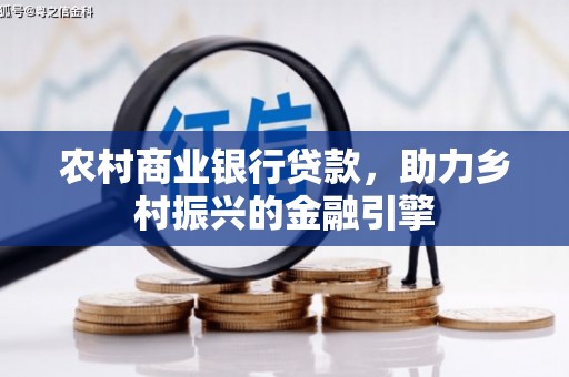 合山农村商业银行贷款，助力乡村振兴的金融引擎