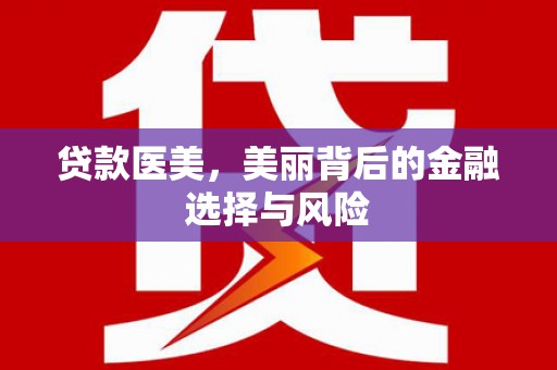 合山贷款医美，美丽背后的金融选择与风险