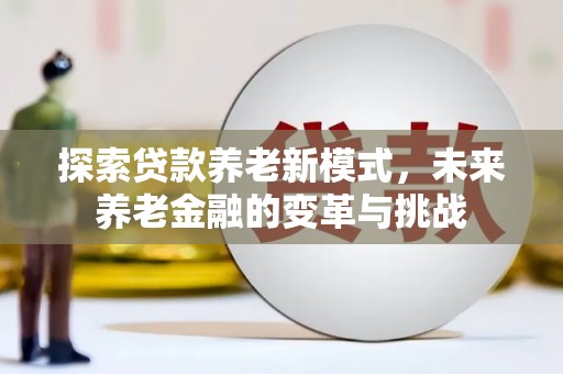 合山探索贷款养老新模式，未来养老金融的变革与挑战
