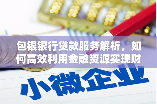 合山包银银行贷款服务解析，如何高效利用金融资源实现财富增长