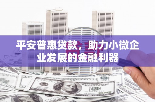 合山平安普惠贷款，助力小微企业发展的金融利器