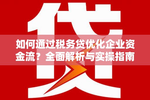 合山如何通过税务贷优化企业资金流？全面解析与实操指南