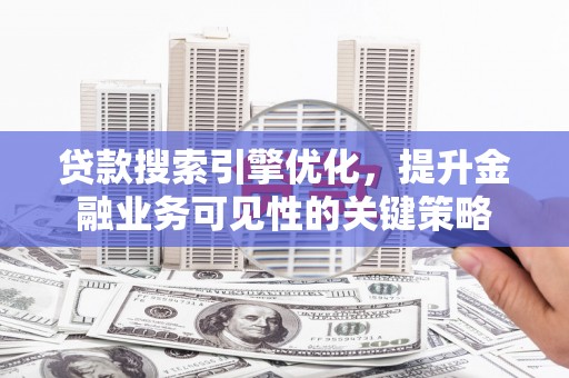 合山贷款搜索引擎优化，提升金融业务可见性的关键策略