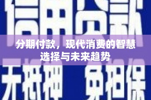 合山分期付款，现代消费的智慧选择与未来趋势