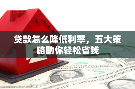 合山贷款怎么降低利率，五大策略助你轻松省钱