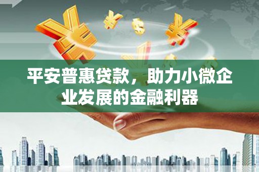 合山平安普惠贷款，助力小微企业发展的金融利器