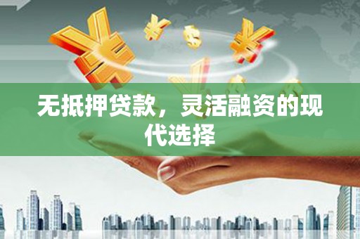 合山无抵押贷款，灵活融资的现代选择