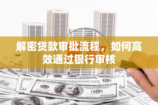 合山解密贷款审批流程，如何高效通过银行审核