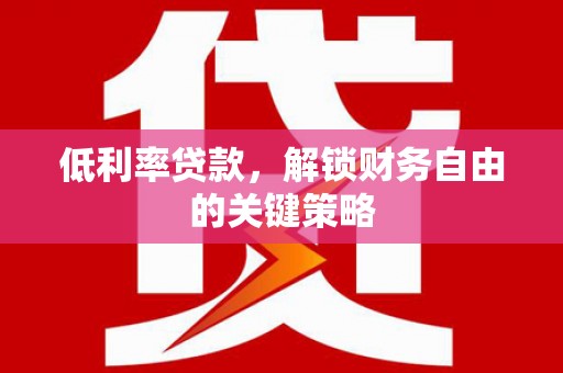 合山低利率贷款，解锁财务自由的关键策略