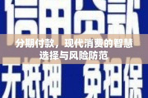 合山分期付款，现代消费的智慧选择与风险防范