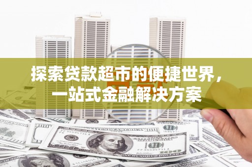 合山探索贷款超市的便捷世界，一站式金融解决方案