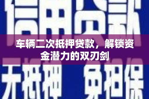 合山车辆二次抵押贷款，解锁资金潜力的双刃剑