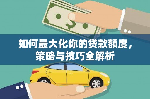 合山如何最大化你的贷款额度，策略与技巧全解析