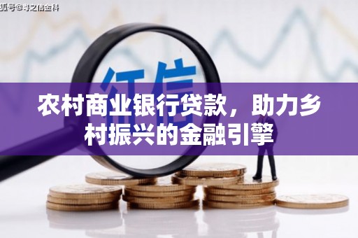 合山农村商业银行贷款，助力乡村振兴的金融引擎