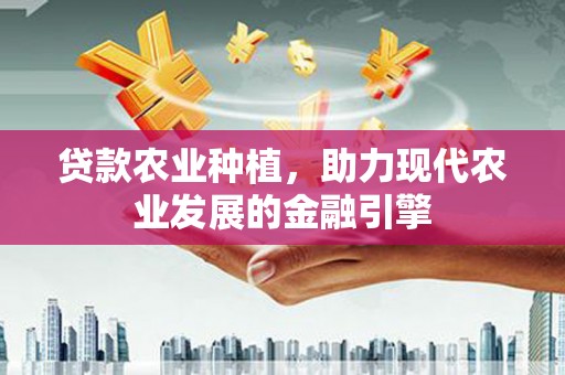 合山贷款农业种植，助力现代农业发展的金融引擎