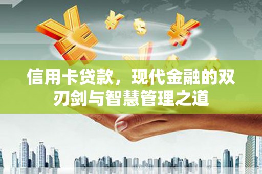 合山信用卡贷款，现代金融的双刃剑与智慧管理之道