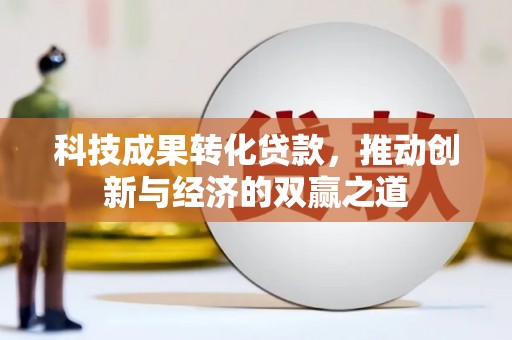 合山科技成果转化贷款，推动创新与经济的双赢之道