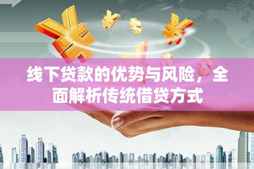 合山线下贷款的优势与风险，全面解析传统借贷方式