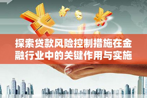 合山探索贷款风险控制措施在金融行业中的关键作用与实施策略