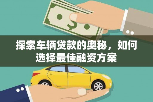 合山探索车辆贷款的奥秘，如何选择最佳融资方案
