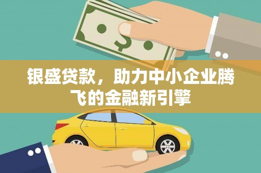 合山银盛贷款，助力中小企业腾飞的金融新引擎