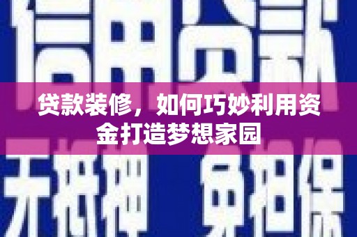 合山贷款装修，如何巧妙利用资金打造梦想家园