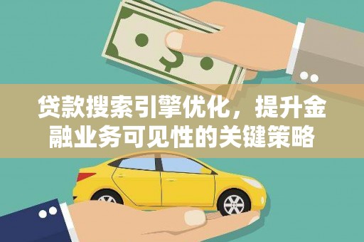 合山贷款搜索引擎优化，提升金融业务可见性的关键策略