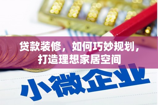 合山贷款装修，如何巧妙规划，打造理想家居空间