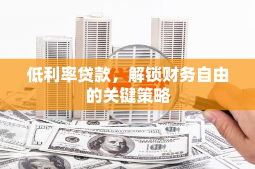 合山低利率贷款，解锁财务自由的关键策略