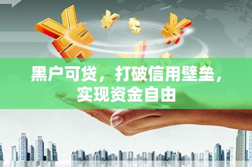 合山黑户可贷，打破信用壁垒，实现资金自由