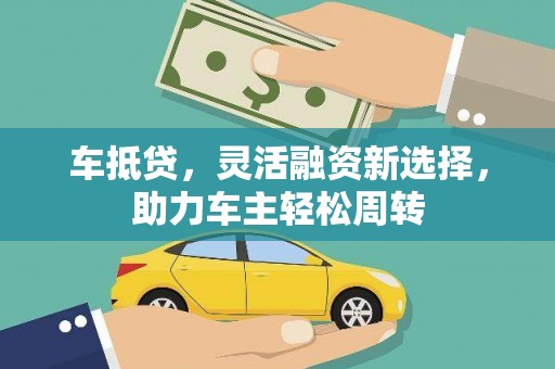 合山车抵贷，灵活融资新选择，助力车主轻松周转