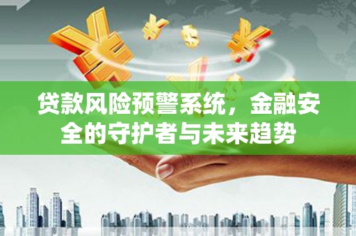 合山贷款风险预警系统，金融安全的守护者与未来趋势