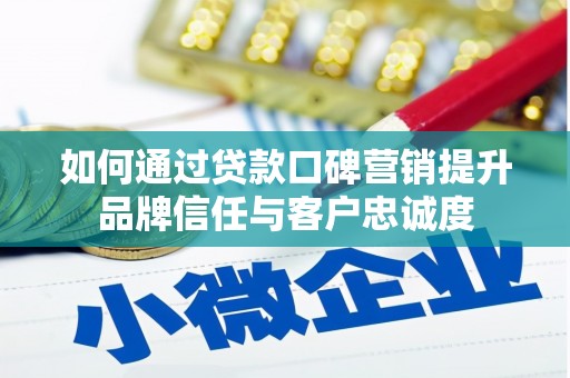 合山如何通过贷款口碑营销提升品牌信任与客户忠诚度