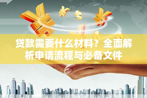 合山贷款需要什么材料？全面解析申请流程与必备文件
