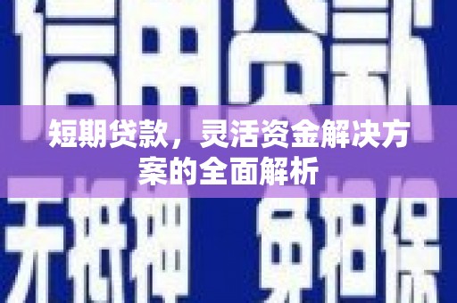 合山短期贷款，灵活资金解决方案的全面解析