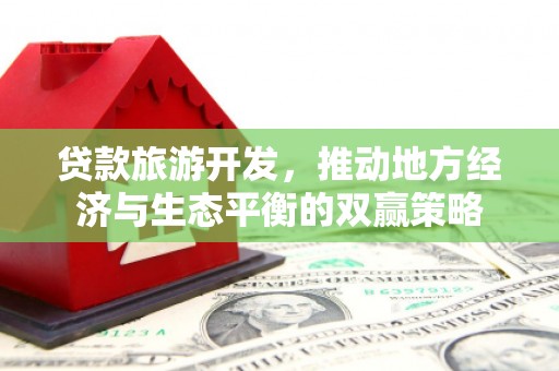 合山贷款旅游开发，推动地方经济与生态平衡的双赢策略