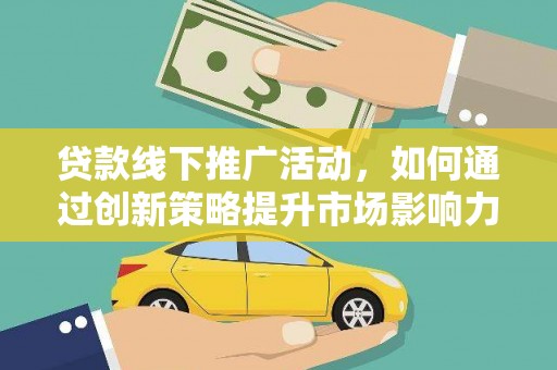 合山贷款线下推广活动，如何通过创新策略提升市场影响力