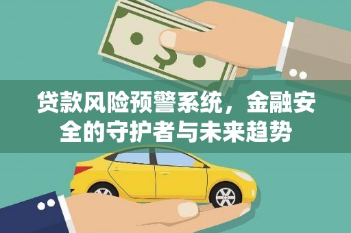 合山贷款风险预警系统，金融安全的守护者与未来趋势