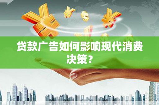 合山贷款广告如何影响现代消费决策？